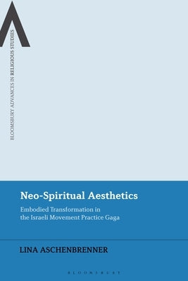 Neo-Spiritual Aesthetics: Embodied Transformation in the Israeli Movement Practice Gaga by Aschenbrenner, Lina