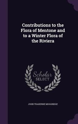 Contributions to the Flora of Mentone and to a Winter Flora of the Riviera by Moggridge, John Traherne