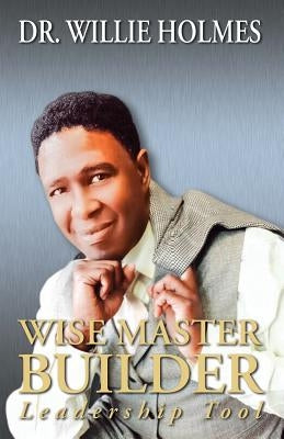 Wise Master Builder: Leadership Tool by Holmes, Dr Willie