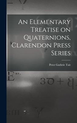 An Elementary Treatise on Quaternions, Clarendon Press Series by Tait, Peter Guthrie