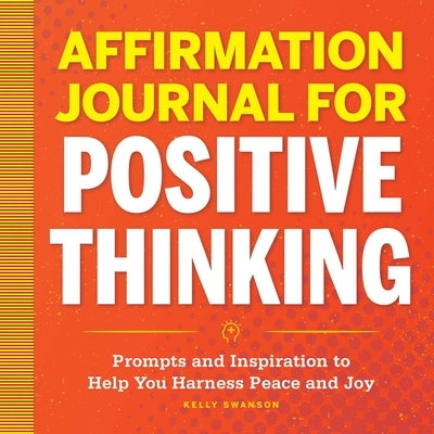 Affirmation Journal for Positive Thinking: Prompts and Inspiration to Help You Harness Peace and Joy by Swanson, Kelly