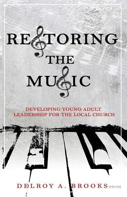 Restoring the Music: Developing Leaders for the Local Church by Brooks, Delroy a.
