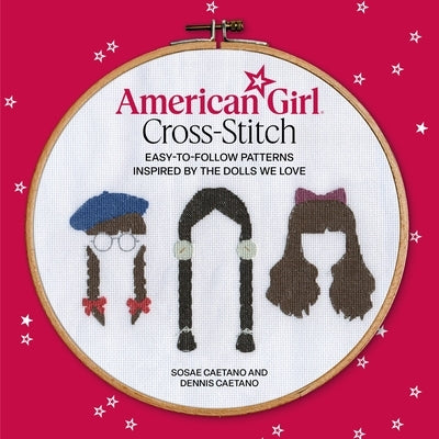 American Girl Cross-Stitch: Easy-To-Follow Patterns Inspired by the Dolls We Love by Caetano, Sosae