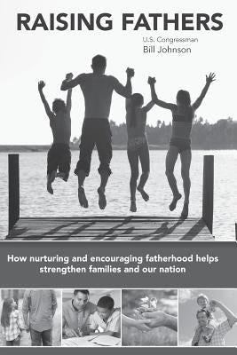 Raising Fathers: How nurturing and encouraging fatherhood helps strengthen families and our nation by Johnson, Bill