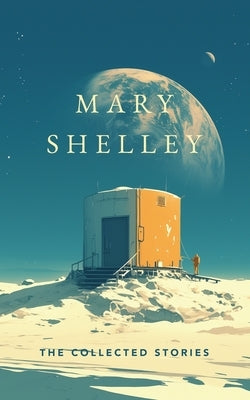 The Collected Stories by Mary Wollstonecraft Shelley