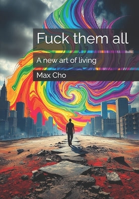 Fuck them all: A new art of living by Cho, Max
