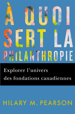 A Quoi Sert La Philanthropie: Explorer l'Univers Des Fondations Canadiennes by Pearson, Hilary M.