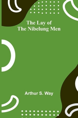 The Lay of the Nibelung Men by S. Way, Arthur