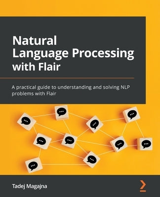 Natural Language Processing with Flair: A practical guide to understanding and solving NLP problems with Flair by Magajna, Tadej