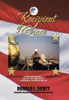 Recipient of Grace: My Incredible Journey from Hunnewell, MO to Deputy Librarian & Chief Operating Officer, Library of Congress by Scott, Donald L.