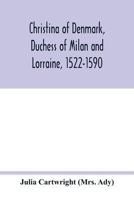 Christina of Denmark, Duchess of Milan and Lorraine, 1522-1590 by Cartwright (Mrs Ady), Julia