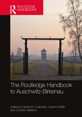 The Routledge Handbook to Auschwitz-Birkenau by Cushman, Sarah M.