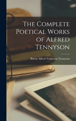 The Complete Poetical Works of Alfred Tennyson by Tennyson, Baron Alfred Tennyson