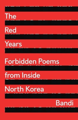 The Red Years: Forbidden Poems from Inside North Korea by Bandi