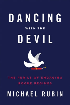 Dancing with the Devil: The Perils of Engaging Rogue Regimes by Rubin, Michael