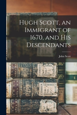 Hugh Scott, an Immigrant of 1670, and his Descendants by Scott, John