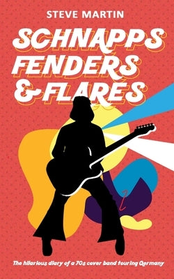 Schnapps Fenders & Flares: The hilarious diary of a 70s cover band touring West Germany by Martin, Steve