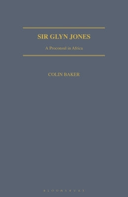 Sir Glyn Jones: A Proconsul in Africa by Baker, Colin