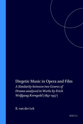 Diegetic Music in Opera and Film: A Similarity Between Two Genres of Drama Analysed in Works by Erich Wolfgang Korngold (1897-1957) by Van Der Lek, Robbert