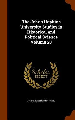 The Johns Hopkins University Studies in Historical and Political Science Volume 20 by Johns Hopkins University