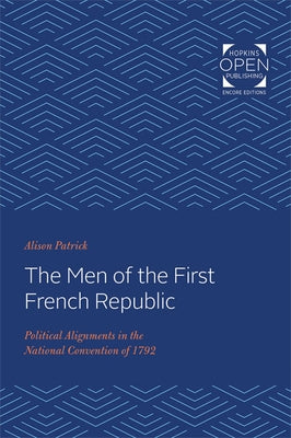 The Men of the First French Republic: Political Alignments in the National Convention of 1792 by Patrick, Alison
