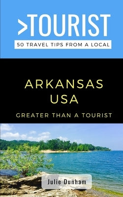 Greater Than a Tourist-Arkansas USA: 50 Travel Tips from a Local by Dunham, Julie