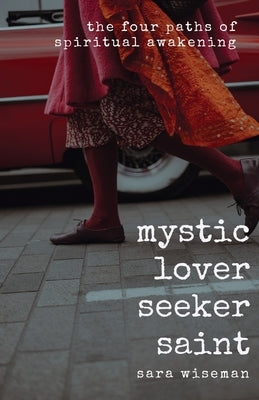Mystic, Lover, Seeker, Saint: The Four Paths of Spiritual Awakening by Wiseman, Sara