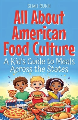 All About American Food Culture: A Kid's Guide to Meals Across the States by Rukh, Shah