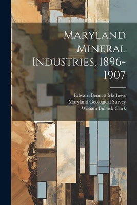Maryland Mineral Industries, 1896-1907 by Clark, William Bullock