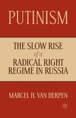 Putinism: The Slow Rise of a Radical Right Regime in Russia by Van Herpen, Marcel
