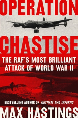 Operation Chastise: The Raf's Most Brilliant Attack of World War II by Hastings, Max