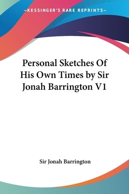 Personal Sketches Of His Own Times by Sir Jonah Barrington V1 by Barrington, Jonah