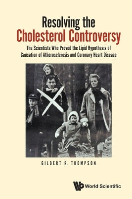 Resolving the Cholesterol Controversy: The Scientists Who Proved the Lipid Hypothesis of Causation of Atherosclerosis and Coronary Heart Disease by Thompson, Gilbert R.