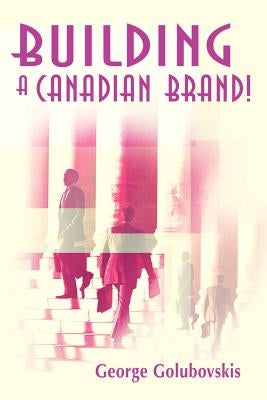Building a Canadian Brand! by Golubovskis, George