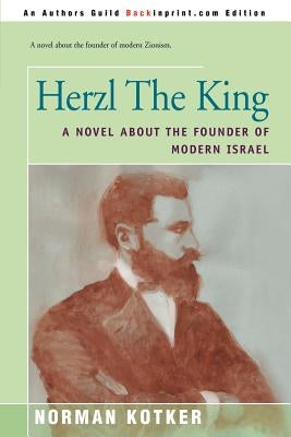Herzl the King: A Novel about the Founder of Modern Israel by Kotker, Norman