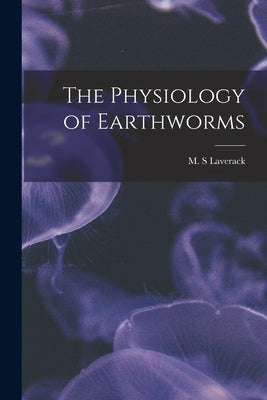 The Physiology of Earthworms by Laverack, M. S.
