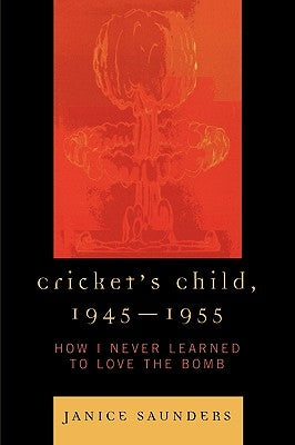 Cricket's Child, 1945-1955: How I Never Learned to Love the Bomb by Saunders, Janice