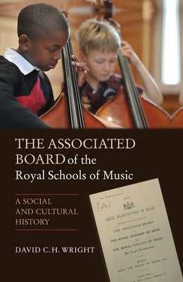 The Associated Board of the Royal Schools of Music: A Social and Cultural History by Wright, David