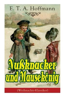 Nußknacker und Mausekönig (Weihnachts-Klassiker): Ein spannendes Kunstmärchen von dem Meister der schwarzen Romantik by Hoffmann, E. T. a.