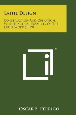 Lathe Design: Construction and Operation, with Practical Examples of the Lathe Work (1919) by Perrigo, Oscar E.