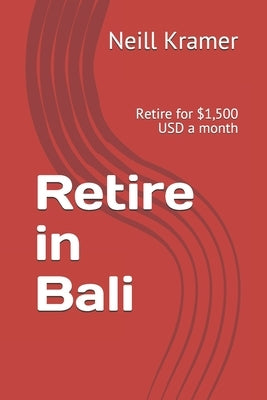 Retire in Bali: Retire for $1,500 USD a month by Kramer, Neill