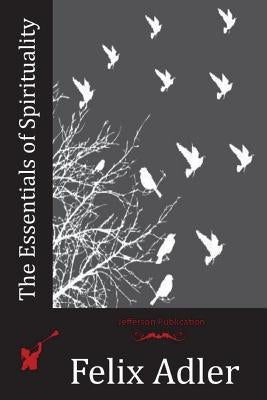 The Essentials of Spirituality by Adler, Felix