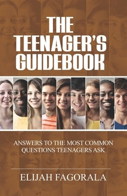 The Teenager's Guidebook: Answers to the most common questions on your teenager's mind by Fagorala, Elijah
