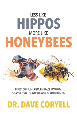 Less Like Hippos...More Like Honeybees: Reject Consumerism. Embrace Maturity. Change How The World Does Youth Ministry. by Coryell, Dave