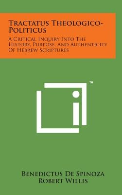 Tractatus Theologico-Politicus: A Critical Inquiry Into the History, Purpose, and Authenticity of Hebrew Scriptures by De Spinoza, Benedictus