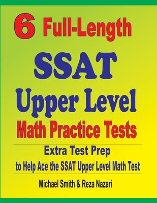 6 Full-Length SSAT Upper Level Math Practice Tests: Extra Test Prep to Help Ace the SSAT Upper Level Math Test by Smith, Michael