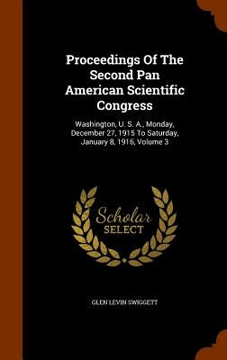 Proceedings Of The Second Pan American Scientific Congress: Washington, U. S. A., Monday, December 27, 1915 To Saturday, January 8, 1916, Volume 3 by Swiggett, Glen Levin