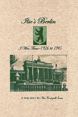 Ilse's Berlin-I Was There-1926 to 1945 by Lewis, Ilse