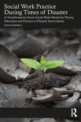 Social Work Practice During Times of Disaster: A Transformative Green Social Work Model for Theory, Education and Practice in Disaster Interventions by Dominelli, Lena