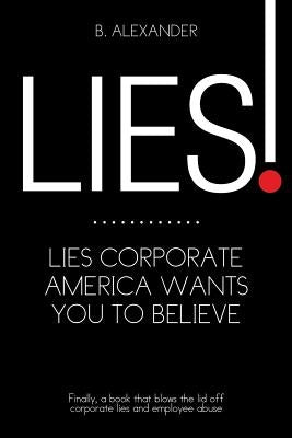 Lies!: Lies Corporate America Wants You to Believe by Alexander, B.